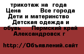 трикотаж на 3года › Цена ­ 200 - Все города Дети и материнство » Детская одежда и обувь   . Пермский край,Александровск г.
